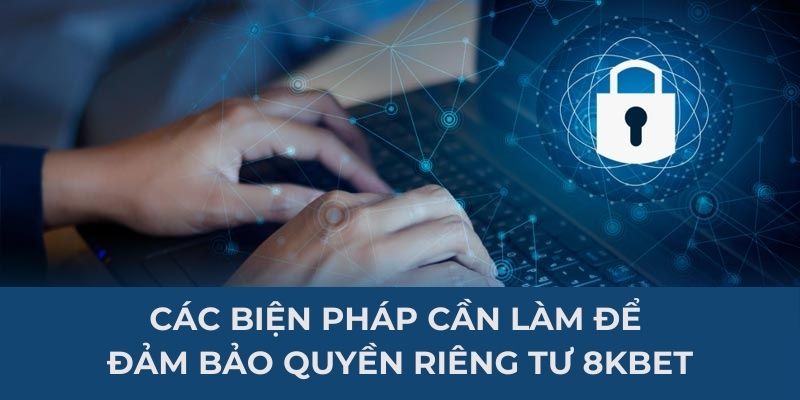 Các biện pháp cần làm để đảm bảo quyền riêng tư 8KBET