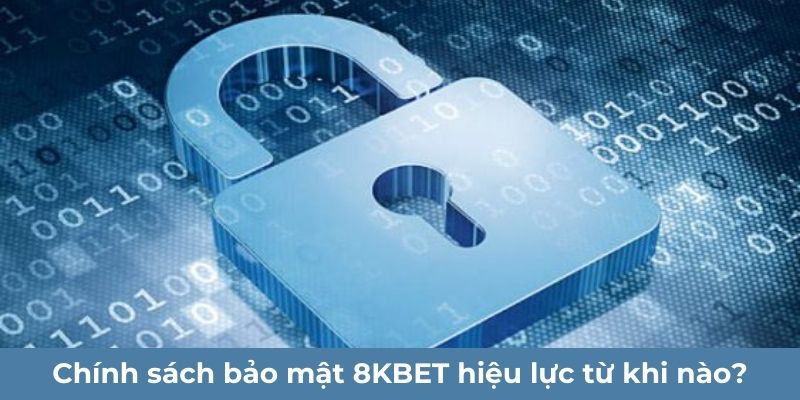 Chính sách bảo mật 8KBET hiệu lực từ khi nào?