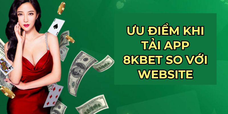 Ưu điểm khi tải app 8KBET so với website