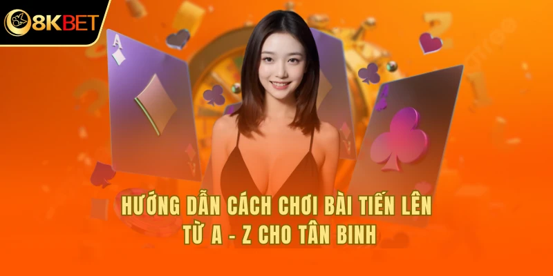 Hướng dẫn cách chơi bài tiến lên từ a - z cho tân binh