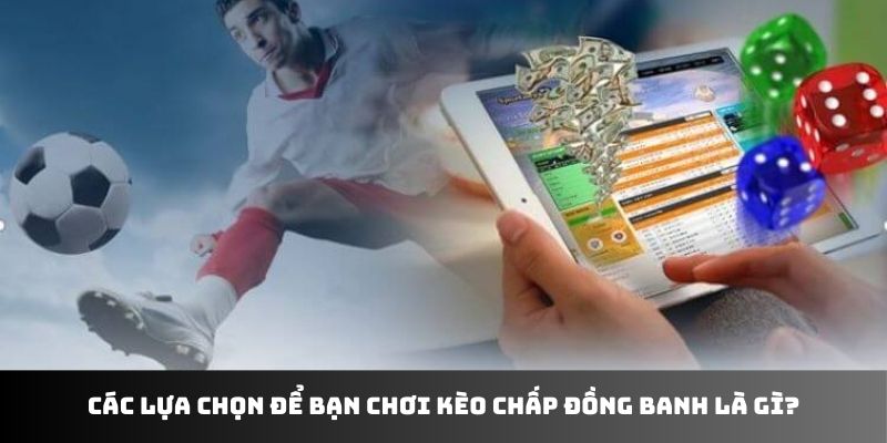 Các lựa chọn để bạn chơi kèo chấp đồng banh là gì?